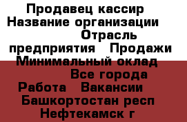 Продавец-кассир › Название организации ­ Prisma › Отрасль предприятия ­ Продажи › Минимальный оклад ­ 23 000 - Все города Работа » Вакансии   . Башкортостан респ.,Нефтекамск г.